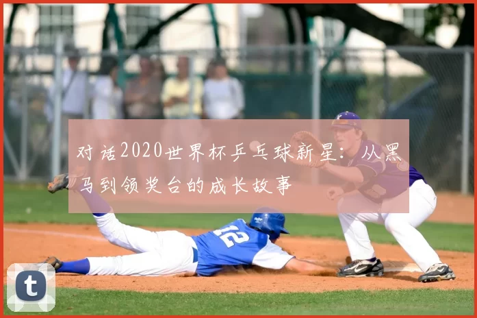 对话2020世界杯乒乓球新星:从黑马到领奖台的成长故事