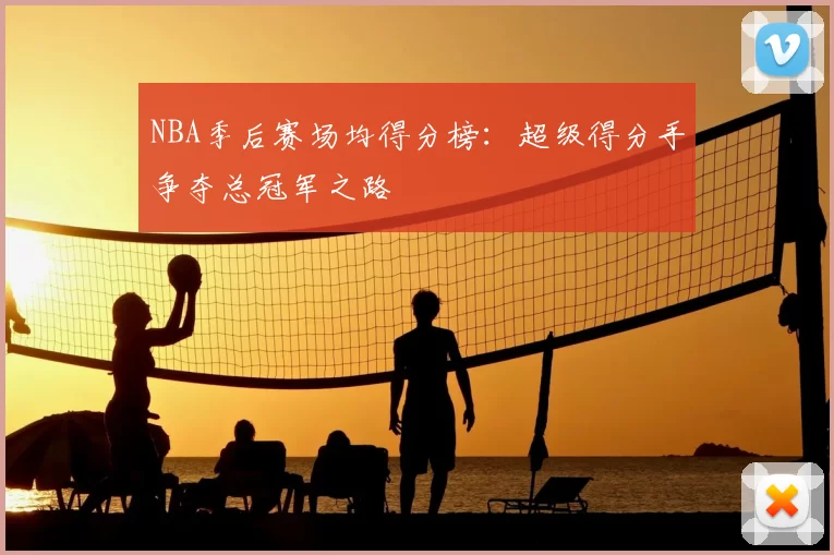 NBA季后赛场均得分榜：超级得分手争夺总冠军之路
