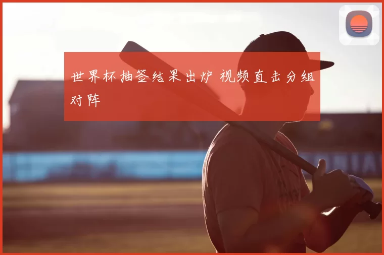 世界杯抽签结果出炉 视频直击分组对阵