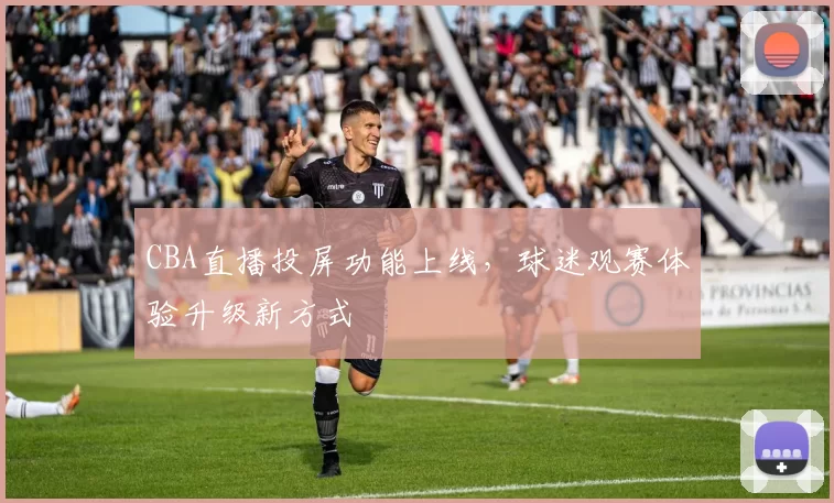 CBA直播投屏功能上线，球迷观赛体验升级新方式