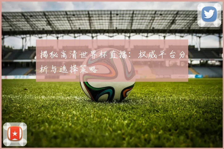 揭秘高清世界杯直播：权威平台分析与选择策略
