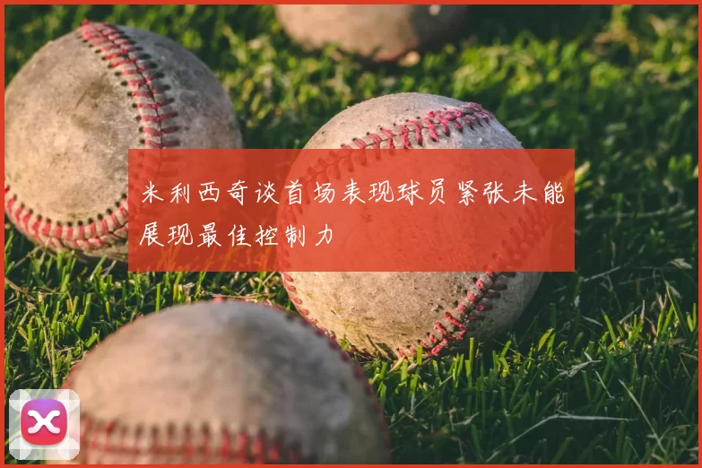 米利西奇谈首场表现球员紧张未能展现最佳控制力