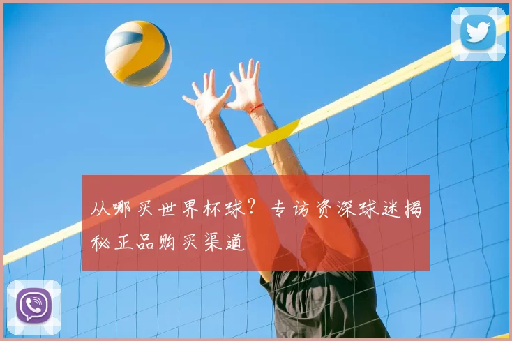 从哪买世界杯球?专访资深球迷揭秘正品购买渠道
